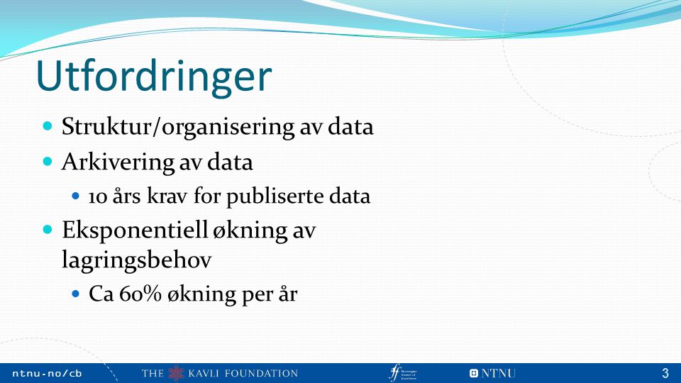 NTNU, May 2009 ntnu.no/cb m 3 Utfordringer Struktur/organisering av data Arkivering av data 10 års krav for publiserte data Eksponentiell økning av lagringsbehov Ca 60% økning per år