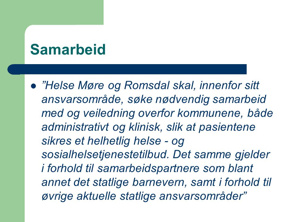 Samarbeid Helse Møre og Romsdal skal, innenfor sitt ansvarsområde, søke nødvendig samarbeid med og veiledning overfor kommunene, både administrativt og klinisk, slik at pasientene sikres et helhetlig helse - og sosialhelsetjenestetilbud.