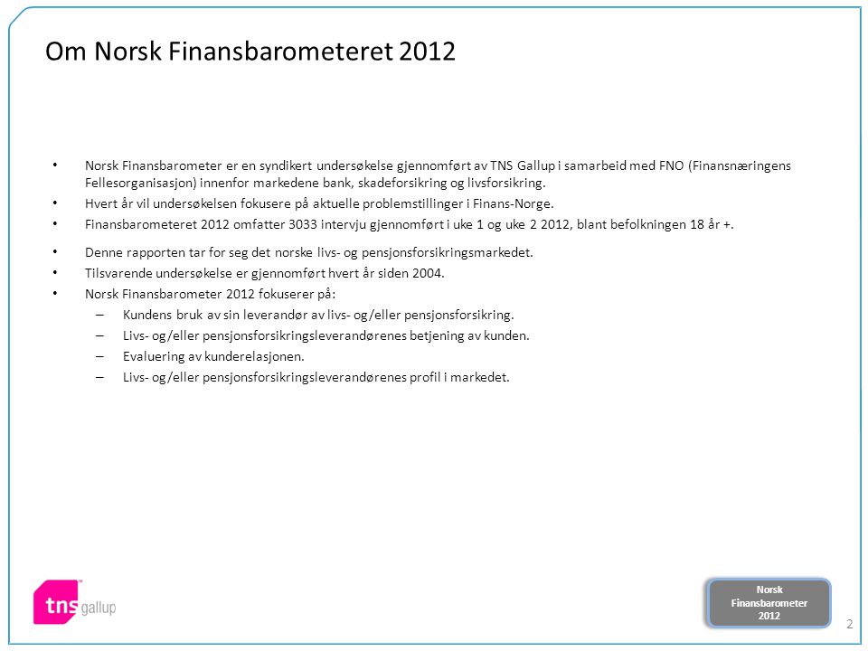Norsk Finansbarometer 2012 Norsk Finansbarometer Om Norsk Finansbarometeret 2012 Norsk Finansbarometer er en syndikert undersøkelse gjennomført av TNS Gallup i samarbeid med FNO (Finansnæringens Fellesorganisasjon) innenfor markedene bank, skadeforsikring og livsforsikring.