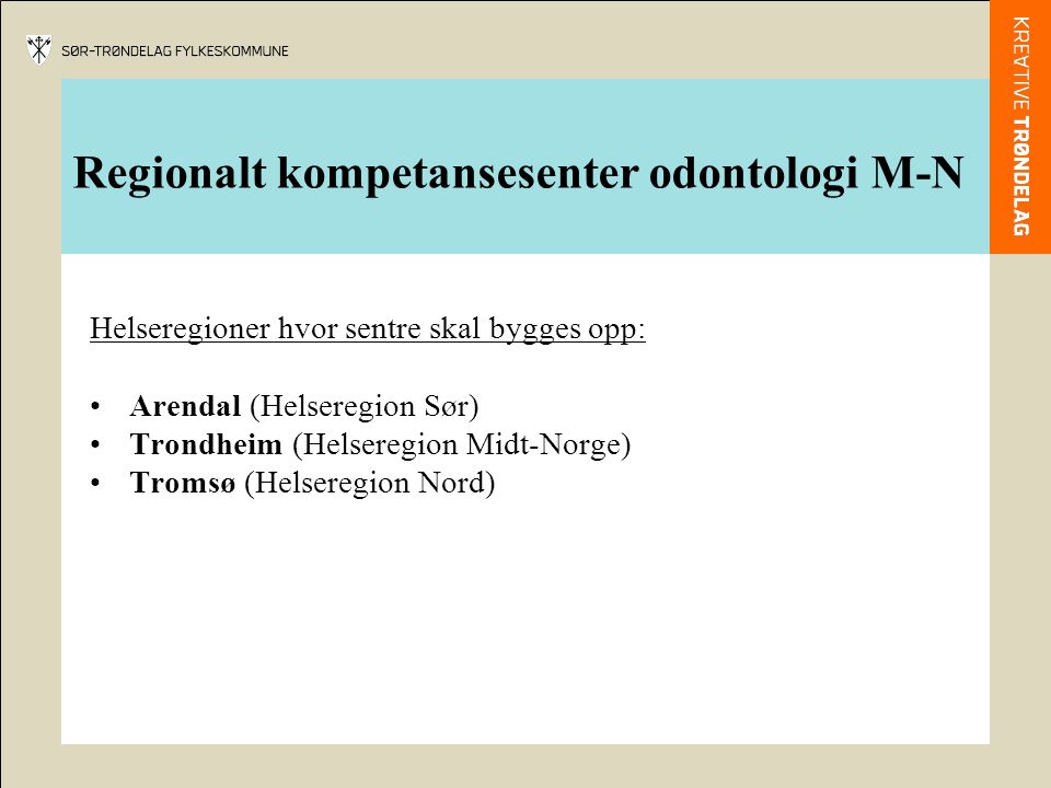 Regionalt kompetansesenter odontologi M-N Helseregioner hvor sentre skal bygges opp: Arendal (Helseregion Sør) Trondheim (Helseregion Midt-Norge) Tromsø (Helseregion Nord)