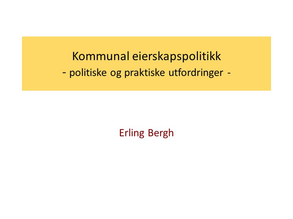Kommunal eierskapspolitikk - politiske og praktiske utfordringer - Erling Bergh