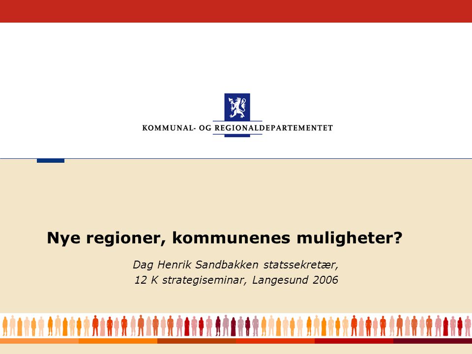 1 Dag Henrik Sandbakken statssekretær, 12 K strategiseminar, Langesund 2006 Nye regioner, kommunenes muligheter