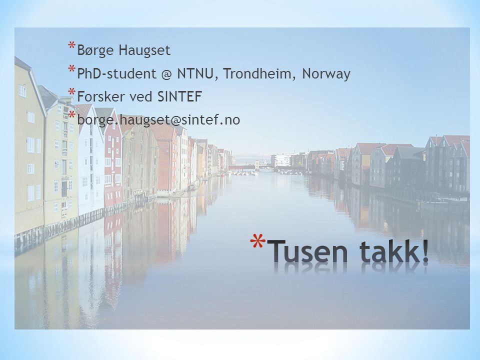 * Børge Haugset * NTNU, Trondheim, Norway * Forsker ved SINTEF *