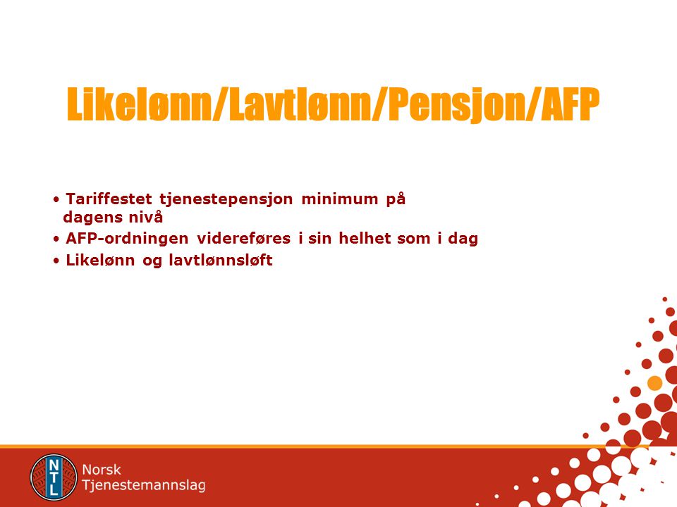 Likelønn/Lavtlønn/Pensjon/AFP Tariffestet tjenestepensjon minimum på dagens nivå AFP-ordningen videreføres i sin helhet som i dag Likelønn og lavtlønnsløft