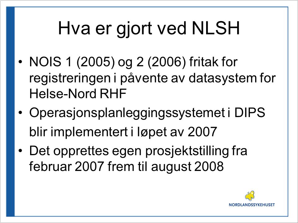 Hva er gjort ved NLSH NOIS 1 (2005) og 2 (2006) fritak for registreringen i påvente av datasystem for Helse-Nord RHF Operasjonsplanleggingssystemet i DIPS blir implementert i løpet av 2007 Det opprettes egen prosjektstilling fra februar 2007 frem til august 2008