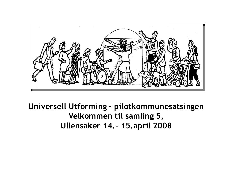 Universell Utforming – pilotkommunesatsingen Velkommen til samling 5, Ullensaker april 2008