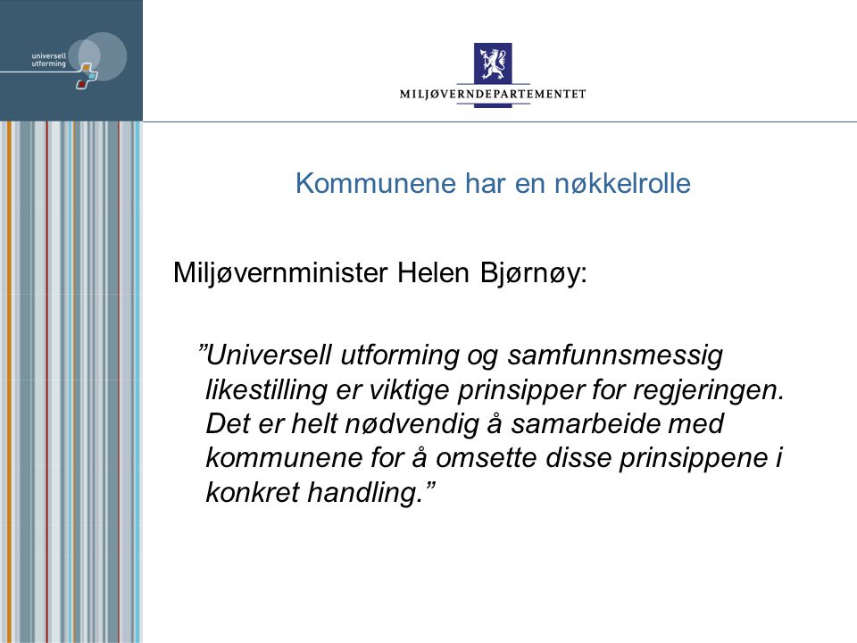 Kommunene har en nøkkelrolle Miljøvernminister Helen Bjørnøy: Universell utforming og samfunnsmessig likestilling er viktige prinsipper for regjeringen.