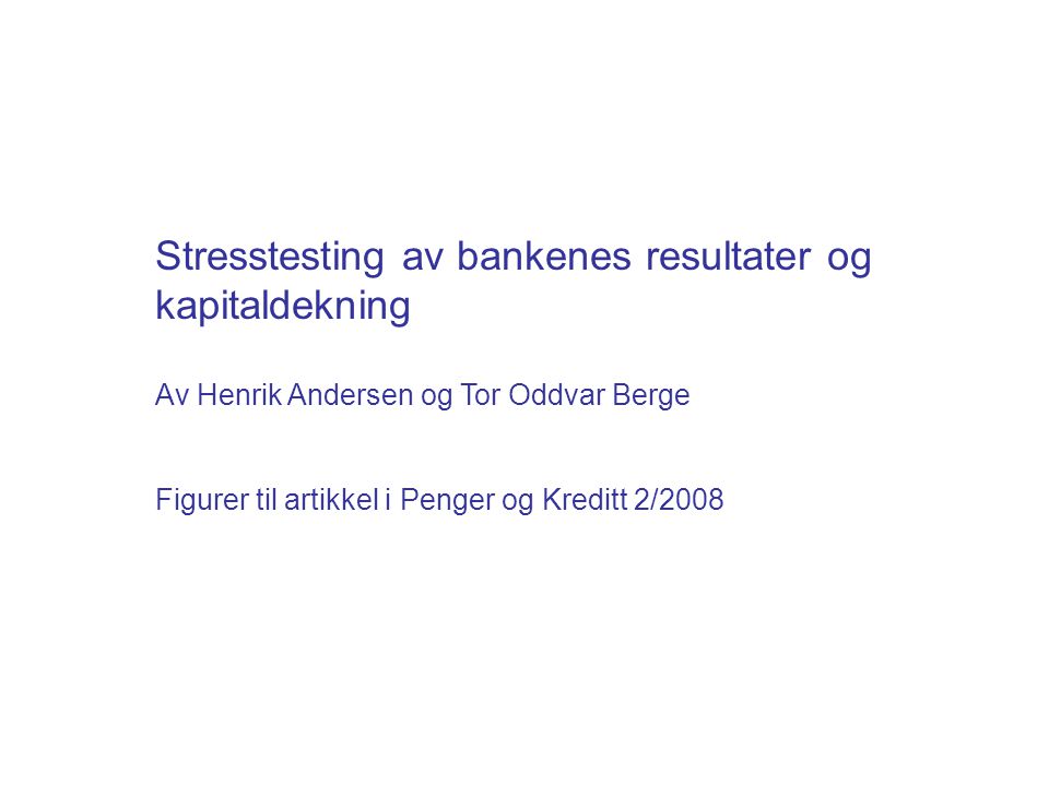 Stresstesting av bankenes resultater og kapitaldekning Av Henrik Andersen og Tor Oddvar Berge Figurer til artikkel i Penger og Kreditt 2/2008
