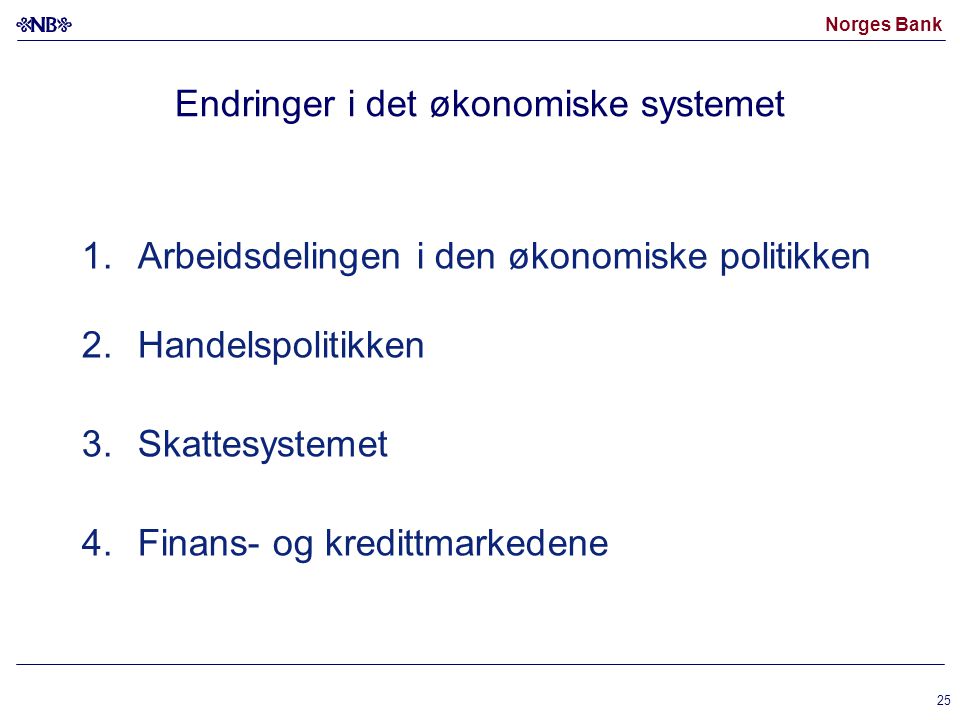 Norges Bank 25 Endringer i det økonomiske systemet 1.Arbeidsdelingen i den økonomiske politikken 2.Handelspolitikken 3.Skattesystemet 4.Finans- og kredittmarkedene