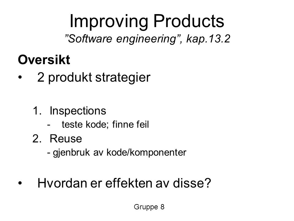 Improving Products Software engineering , kap.13.2 Oversikt 2 produkt strategier 1.Inspections -teste kode; finne feil 2.Reuse - gjenbruk av kode/komponenter Hvordan er effekten av disse.