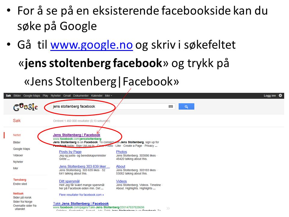 For å se på en eksisterende facebookside kan du søke på Google Gå til   og skriv i søkefeltetwww.google.no «jens stoltenberg facebook» og trykk på «Jens Stoltenberg|Facebook»