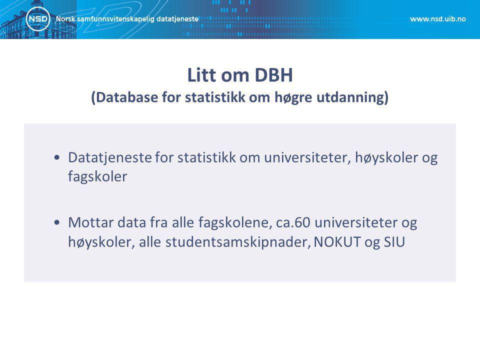 Litt om DBH (Database for statistikk om høgre utdanning) Datatjeneste for statistikk om universiteter, høyskoler og fagskoler Mottar data fra alle fagskolene, ca.60 universiteter og høyskoler, alle studentsamskipnader, NOKUT og SIU