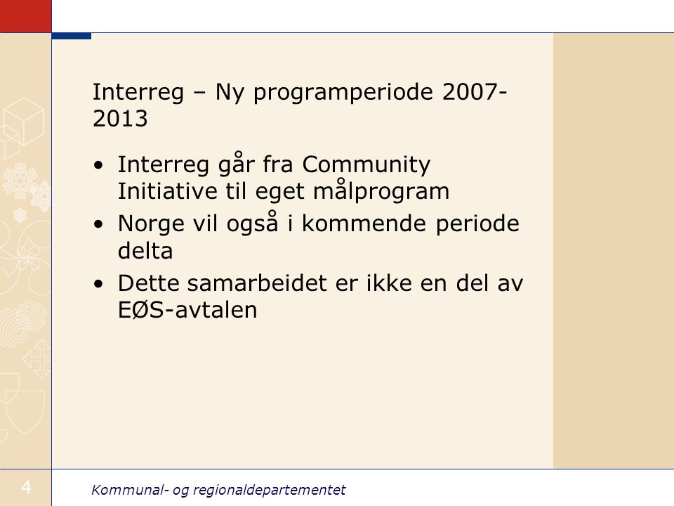 Kommunal- og regionaldepartementet 4 Interreg – Ny programperiode Interreg går fra Community Initiative til eget målprogram Norge vil også i kommende periode delta Dette samarbeidet er ikke en del av EØS-avtalen