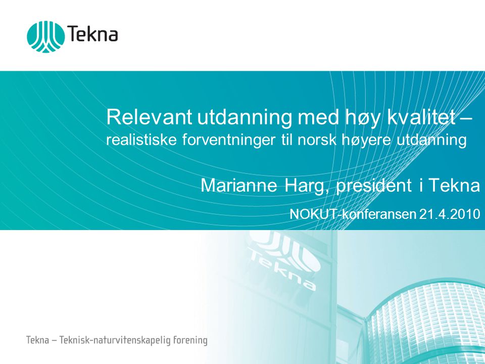 Relevant utdanning med høy kvalitet – realistiske forventninger til norsk høyere utdanning Marianne Harg, president i Tekna NOKUT-konferansen