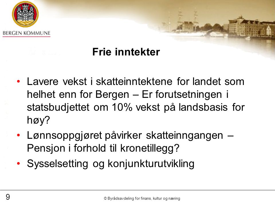 9 © Byrådsavdeling for finans, kultur og næring Frie inntekter Lavere vekst i skatteinntektene for landet som helhet enn for Bergen – Er forutsetningen i statsbudjettet om 10% vekst på landsbasis for høy.