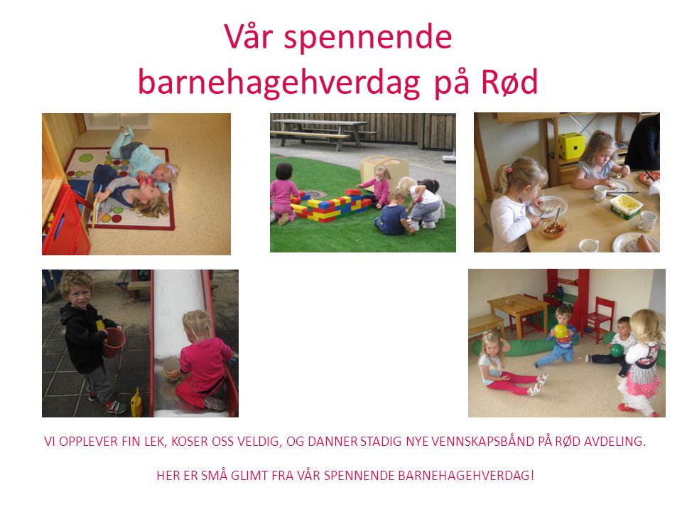 Vår spennende barnehagehverdag på Rød VI OPPLEVER FIN LEK, KOSER OSS VELDIG, OG DANNER STADIG NYE VENNSKAPSBÅND PÅ RØD AVDELING.