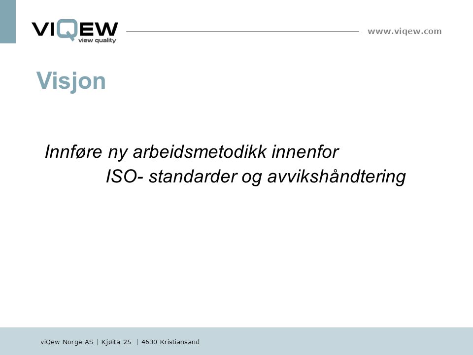 viQew Norge AS | Kjøita 25 | 4630 Kristiansand   Innføre ny arbeidsmetodikk innenfor ISO- standarder og avvikshåndtering Visjon