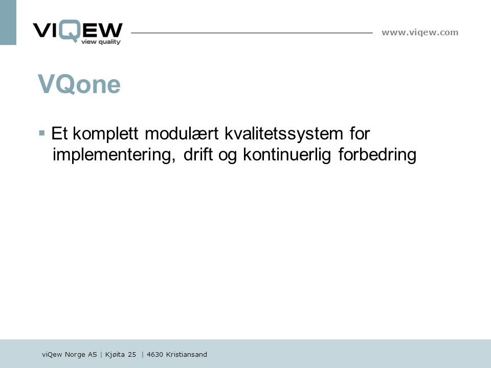 viQew Norge AS | Kjøita 25 | 4630 Kristiansand    Et komplett modulært kvalitetssystem for implementering, drift og kontinuerlig forbedring VQone