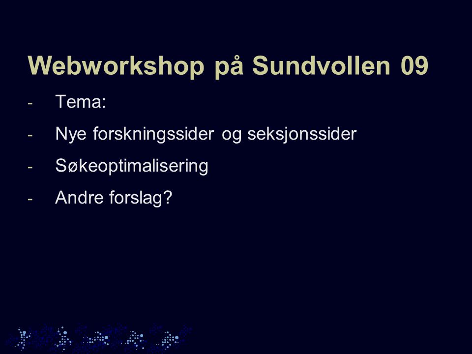 Webworkshop på Sundvollen 09 - Tema: - Nye forskningssider og seksjonssider - Søkeoptimalisering - Andre forslag