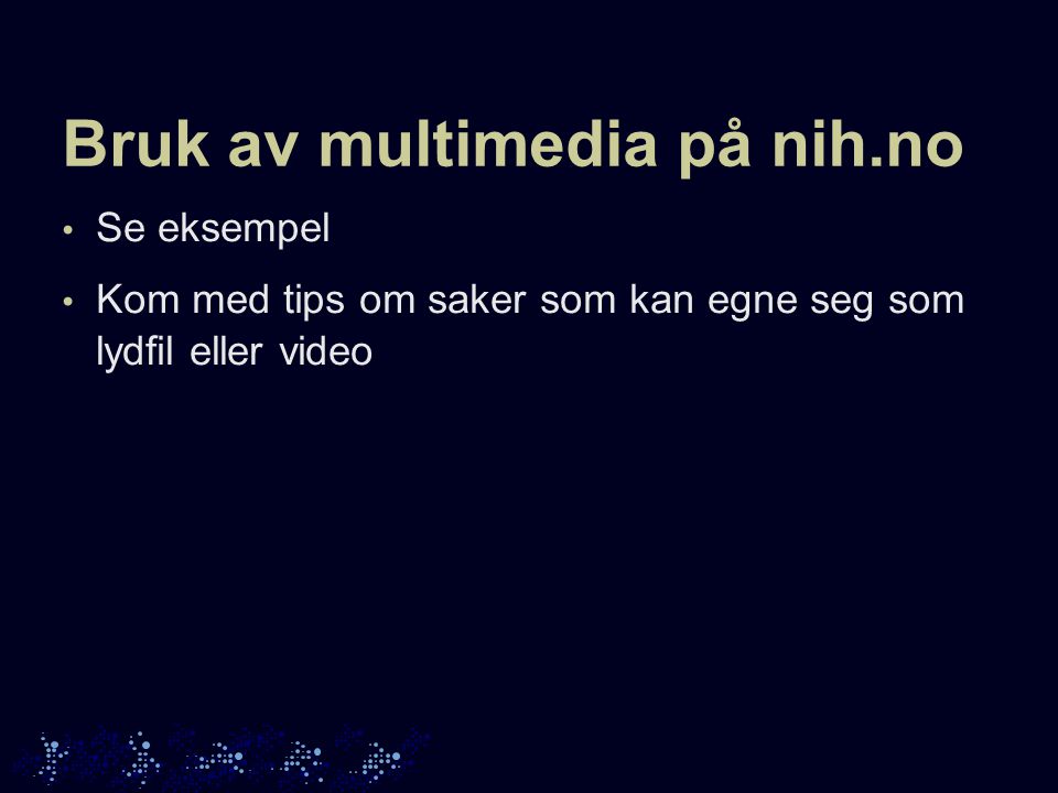Bruk av multimedia på nih.no Se eksempel Kom med tips om saker som kan egne seg som lydfil eller video