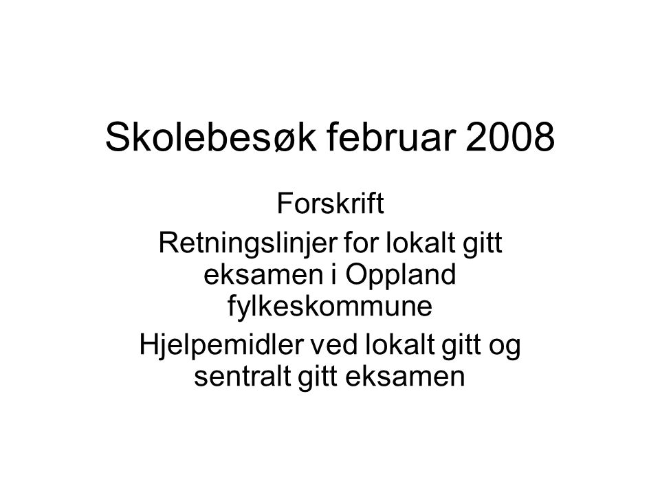 Skolebesøk februar 2008 Forskrift Retningslinjer for lokalt gitt eksamen i Oppland fylkeskommune Hjelpemidler ved lokalt gitt og sentralt gitt eksamen