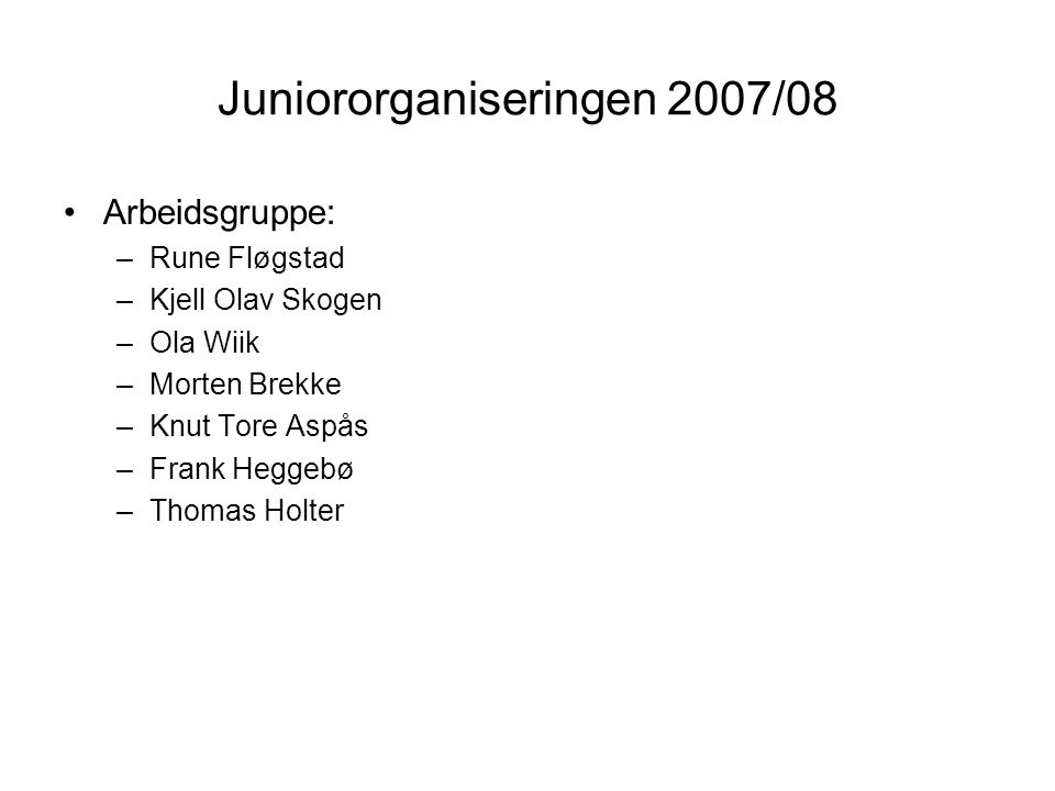 Juniororganiseringen 2007/08 Arbeidsgruppe: –Rune Fløgstad –Kjell Olav Skogen –Ola Wiik –Morten Brekke –Knut Tore Aspås –Frank Heggebø –Thomas Holter