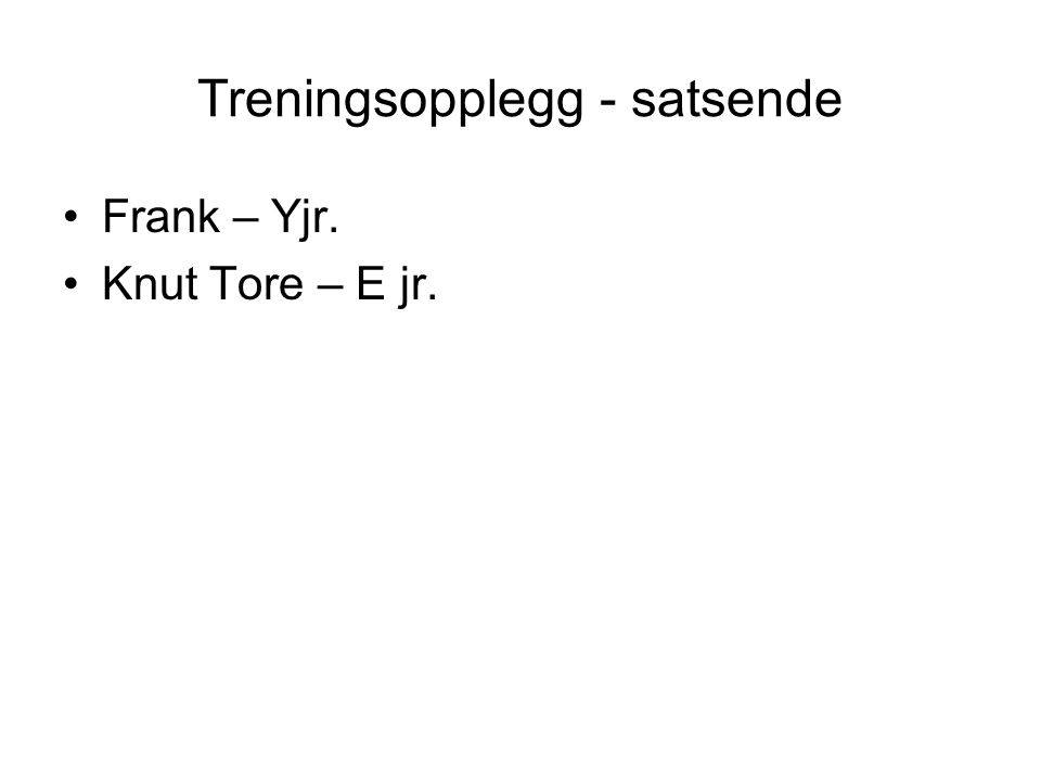Treningsopplegg - satsende Frank – Yjr. Knut Tore – E jr.