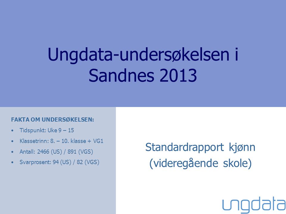 Ungdata-undersøkelsen i Sandnes 2013 Standardrapport kjønn (videregående skole) FAKTA OM UNDERSØKELSEN: Tidspunkt: Uke 9 – 15 Klassetrinn: 8.