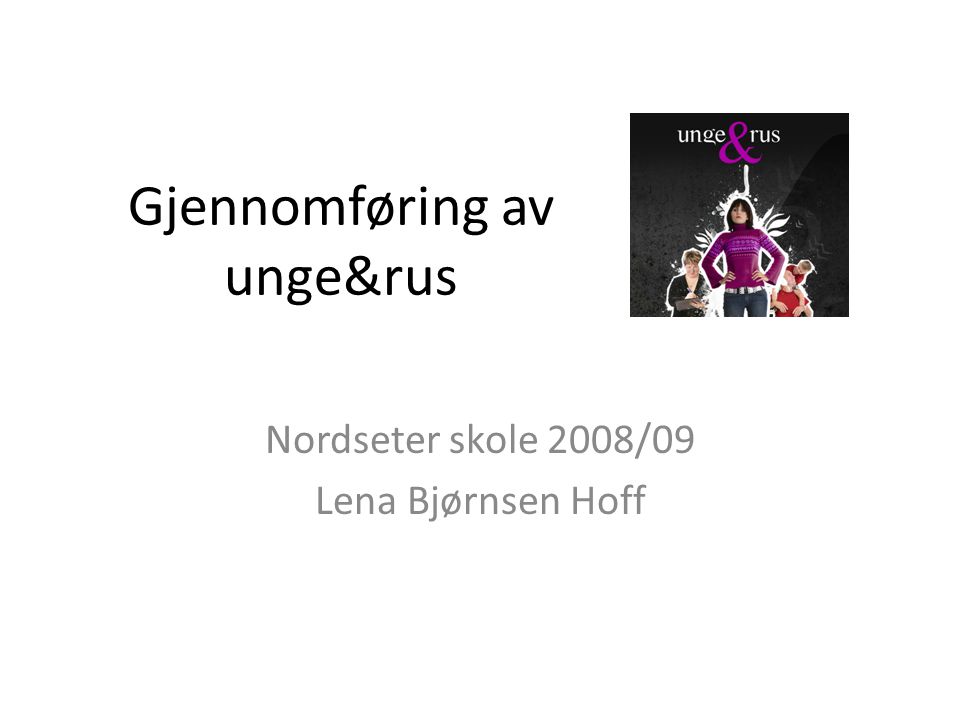 Gjennomføring av unge&rus Nordseter skole 2008/09 Lena Bjørnsen Hoff