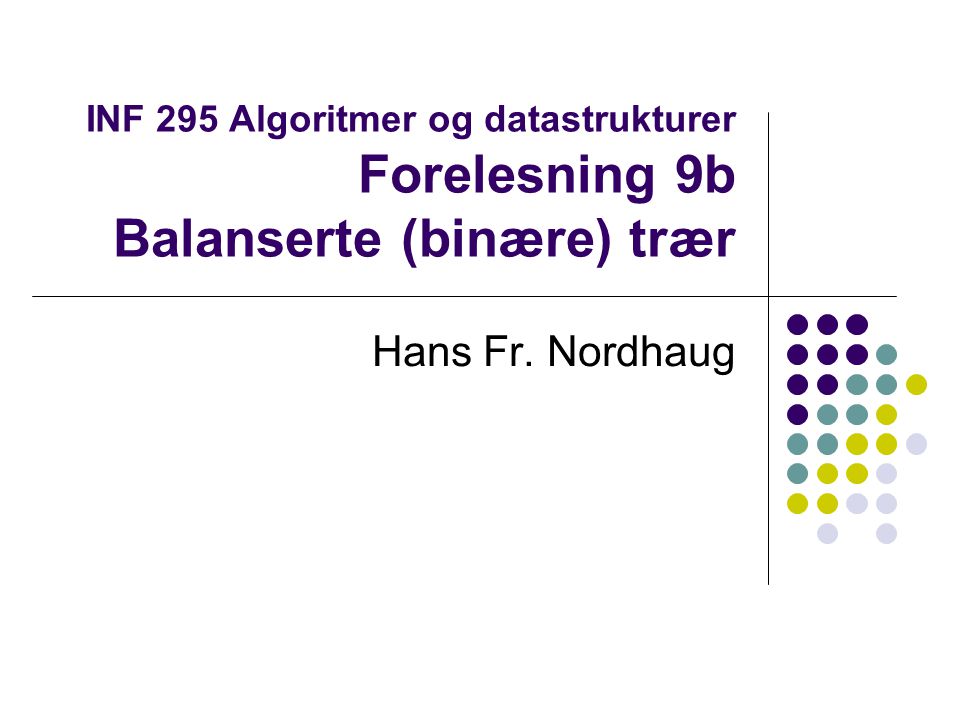 INF 295 Algoritmer og datastrukturer Forelesning 9b Balanserte (binære) trær Hans Fr. Nordhaug