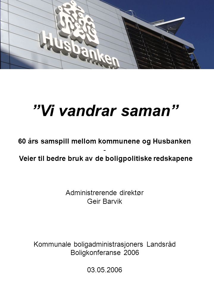 Vi vandrar saman 60 års samspill mellom kommunene og Husbanken - Veier til bedre bruk av de boligpolitiske redskapene Administrerende direktør Geir Barvik Kommunale boligadministrasjoners Landsråd Boligkonferanse