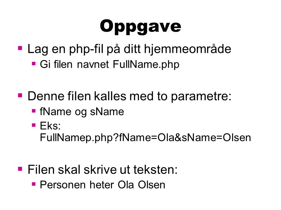 Oppgave  Lag en php-fil på ditt hjemmeområde  Gi filen navnet FullName.php  Denne filen kalles med to parametre:  fName og sName  Eks: FullNamep.php fName=Ola&sName=Olsen  Filen skal skrive ut teksten:  Personen heter Ola Olsen