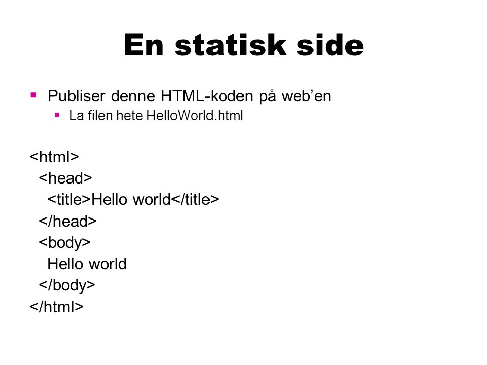 En statisk side  Publiser denne HTML-koden på web’en  La filen hete HelloWorld.html Hello world Hello world