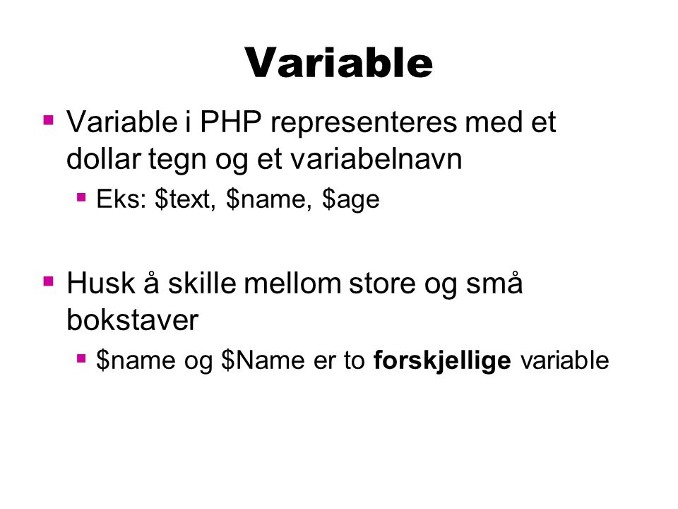 Variable  Variable i PHP representeres med et dollar tegn og et variabelnavn  Eks: $text, $name, $age  Husk å skille mellom store og små bokstaver  $name og $Name er to forskjellige variable