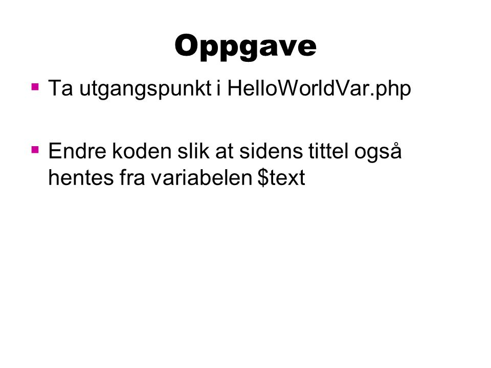 Oppgave  Ta utgangspunkt i HelloWorldVar.php  Endre koden slik at sidens tittel også hentes fra variabelen $text