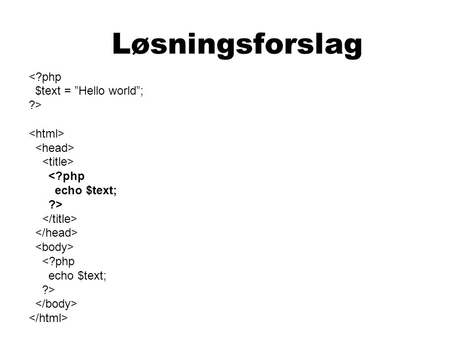 Løsningsforslag < php $text = Hello world ; > < php echo $text; > < php echo $text; >