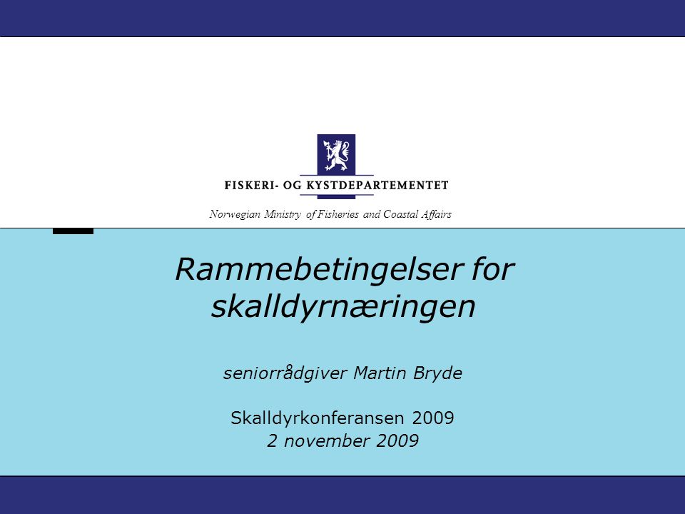 Norwegian Ministry of Fisheries and Coastal Affairs Rammebetingelser for skalldyrnæringen seniorrådgiver Martin Bryde Skalldyrkonferansen november 2009
