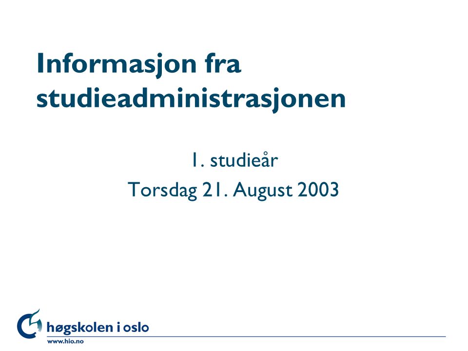 Høgskolen i Oslo Informasjon fra studieadministrasjonen 1. studieår Torsdag 21. August 2003