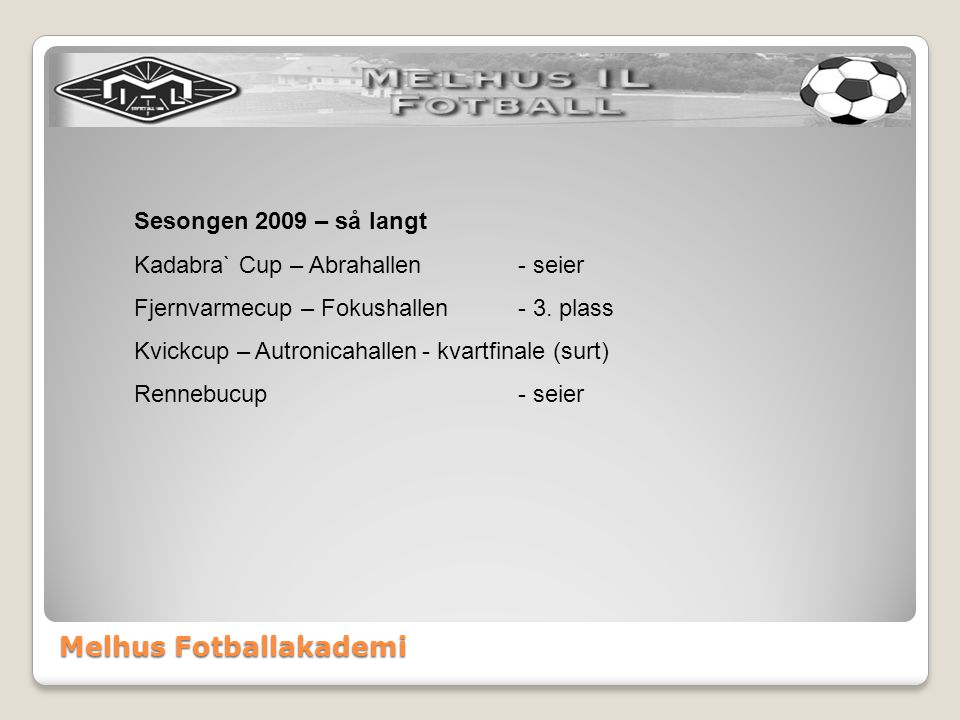 Melhus Fotballakademi Sesongen 2009 – så langt Kadabra` Cup – Abrahallen- seier Fjernvarmecup – Fokushallen- 3.