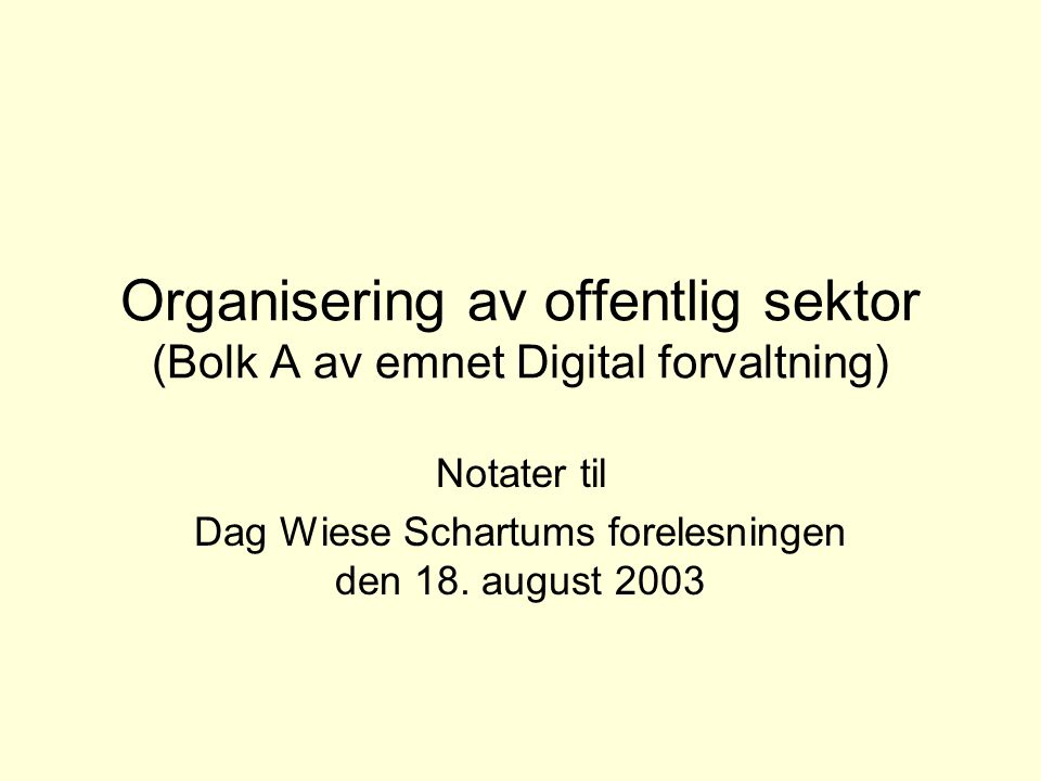 Organisering av offentlig sektor (Bolk A av emnet Digital forvaltning) Notater til Dag Wiese Schartums forelesningen den 18.