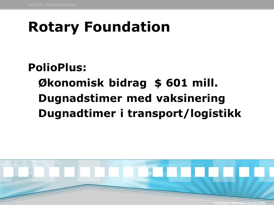 ROTARY INTERNATIONAL PDG Barry Matheson Rotary Foundation PolioPlus: Økonomisk bidrag $ 601 mill.