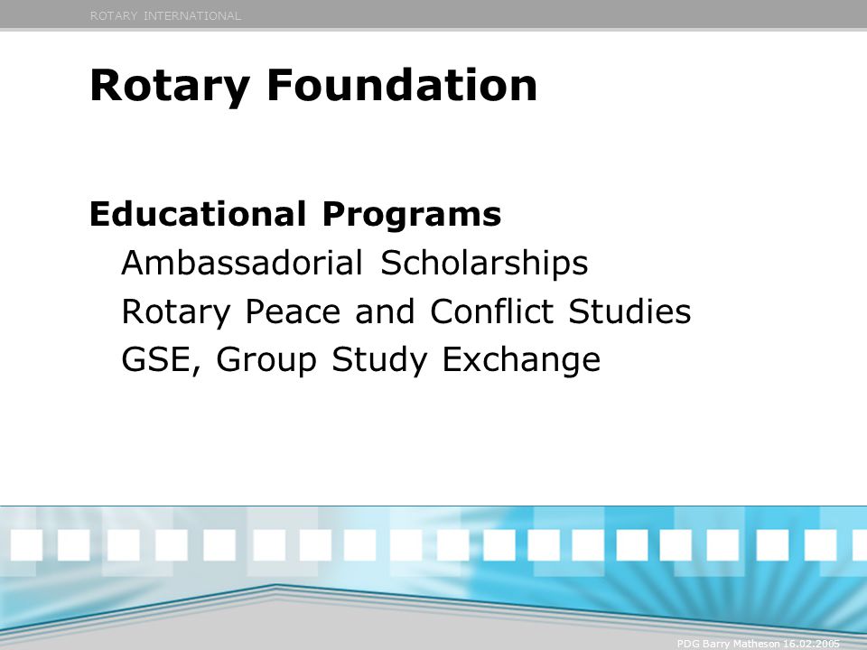 ROTARY INTERNATIONAL PDG Barry Matheson Rotary Foundation Educational Programs Ambassadorial Scholarships Rotary Peace and Conflict Studies GSE, Group Study Exchange