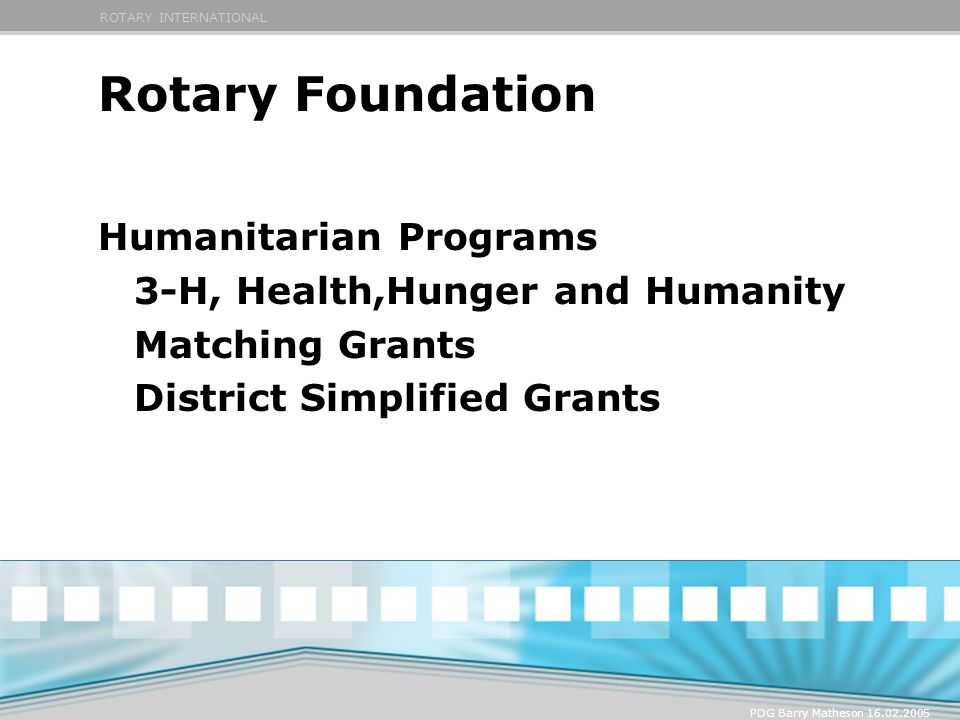 ROTARY INTERNATIONAL PDG Barry Matheson Rotary Foundation Humanitarian Programs 3-H, Health,Hunger and Humanity Matching Grants District Simplified Grants