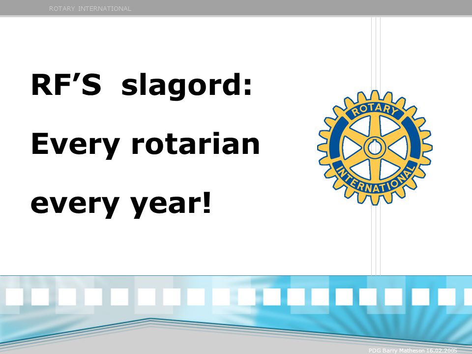 ROTARY INTERNATIONAL PDG Barry Matheson RF’S slagord: Every rotarian every year!