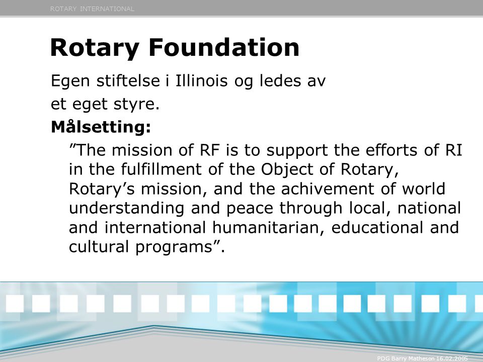 ROTARY INTERNATIONAL PDG Barry Matheson Rotary Foundation Egen stiftelse i Illinois og ledes av et eget styre.