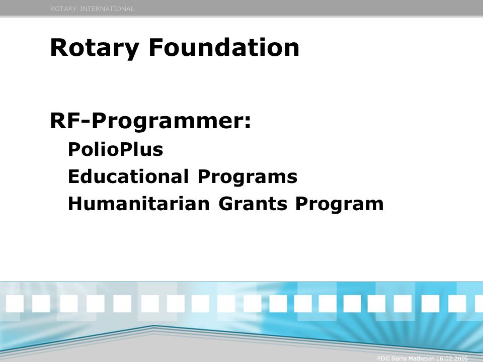 ROTARY INTERNATIONAL PDG Barry Matheson Rotary Foundation RF-Programmer: PolioPlus Educational Programs Humanitarian Grants Program