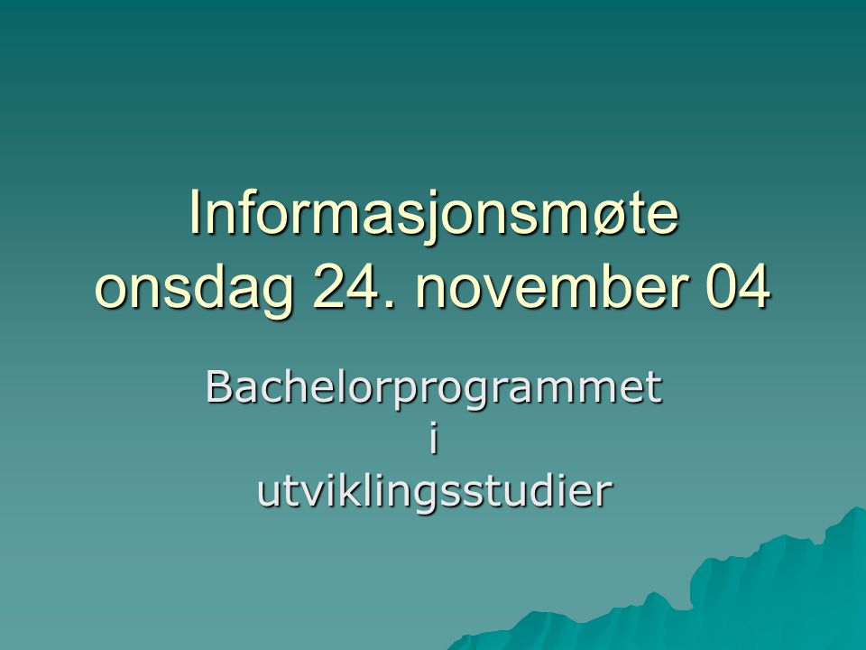 Informasjonsmøte onsdag 24. november 04 Bachelorprogrammet i utviklingsstudier