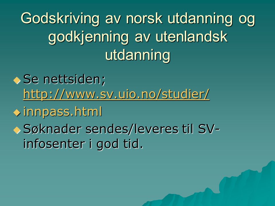 Godskriving av norsk utdanning og godkjenning av utenlandsk utdanning  Se nettsiden;      innpass.html  Søknader sendes/leveres til SV- infosenter i god tid.